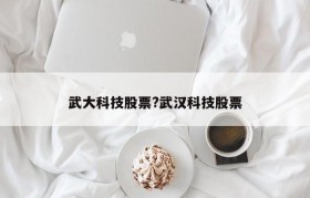 武大科技股票?武汉科技股票