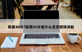 股票46分?股票60分是什么意思视频讲解