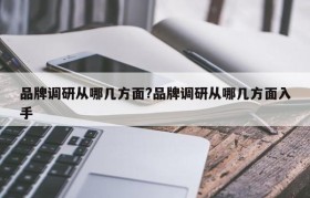 品牌调研从哪几方面?品牌调研从哪几方面入手