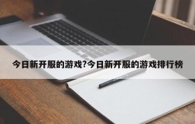 今日新开服的游戏?今日新开服的游戏排行榜